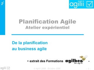
Planification Agile
Atelier expérientiel
De la planification
au business agile
- extrait des Formations -
- 1 -© Agilii 2008 – Octobre 2008
 