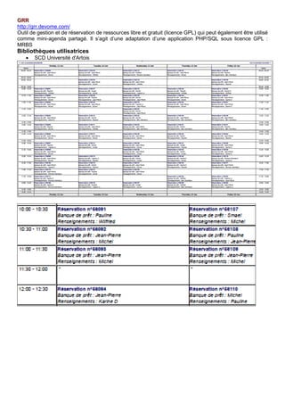 GRR
http://grr.devome.com/
Outil de gestion et de réservation de ressources libre et gratuit (licence GPL) qui peut également être utilisé
comme mini-agenda partagé. Il s’agit d’une adaptation d’une application PHP/SQL sous licence GPL :
MRBS
Bibliothèques utilisatrices
• SCD Université d'Artois
 