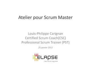 Atelier pour Scrum Master


     Louis-Philippe Carignan
   Certified Scrum Coach(CSC)
 Professional Scrum Trainer (PST)
            25 janvier 2012
 