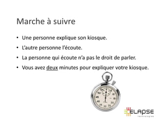 Marche à suivre
• Une personne explique son kiosque.
• L’autre personne l’écoute.
• La personne qui écoute n’a pas le droit de parler.
• Vous avez deux minutes pour expliquer votre kiosque.
 