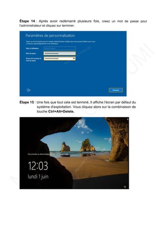 Étape 14 : Après avoir redémarré plusieurs fois, creez un mot de passe pour
l’administrateur et cliquez sur terminer.
Étape 15 : Une fois que tout cela est terminé, Il affiche l'écran par défaut du
système d'exploitation. Vous cliquez alors sur la combinaison de
touche Ctrl+Alt+Delete.
 