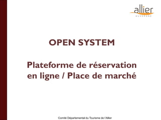 Comité Départemental du Tourisme de l’Allier
OPEN SYSTEM
Plateforme de réservation
en ligne / Place de marché
 