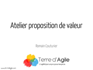Atelier proposition de valeur
Romain Couturier

www.terredagile.com

 