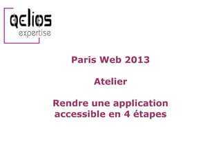 Paris Web 2013

Atelier
Rendre une application
accessible en 4 étapes

 