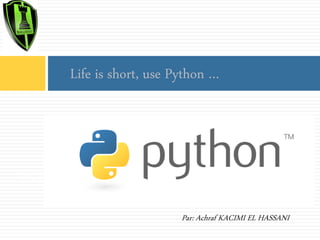 Life is short, use Python …

INTRODUCTION à python
Par: Achraf KACIMI EL HASSANI

 