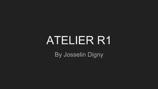 ATELIER R1
By Josselin Digny
 