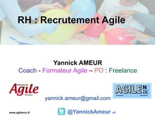 RH : Recrutement Agile
@YannickAmeur v4
Yannick AMEUR
Coach - Formateur Agile – PO : Freelance
yannick.ameur@gmail.com
www.agilenco.fr
 