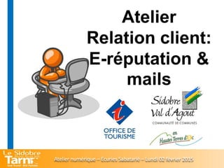 Atelier
Relation client:
E-réputation &
mails
Atelier numérique – Ecuries Sabatarié – Lundi 02 février 2015
 