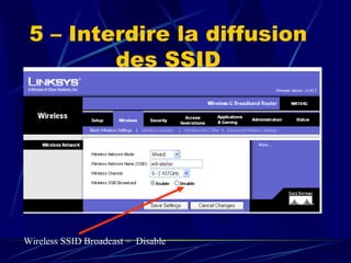 5 – Interdire la diffusion des SSID Wireless SSID Broadcast =  Disable 