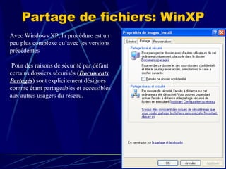 Partage de fichiers: WinXP Avec Windows XP, la procédure est un peu plus complexe qu’avec les versions précédentes Pour des raisons de sécurité par défaut certains dossiers sécurisés ( Documents Partagés ) sont explicitement désignés comme étant partageables et accessibles aux autres usagers du réseau. 