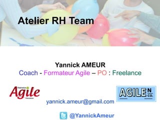 Atelier RH Team
@YannickAmeur
Yannick AMEUR
Coach - Formateur Agile – PO : Freelance
yannick.ameur@gmail.com
 