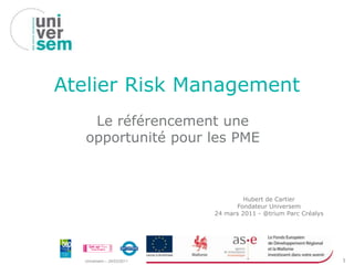 Atelier Risk Management Le référencement une opportunité pour les PME Hubert de Cartier Fondateur Universem24 mars 2011 - @trium Parc Créalys 