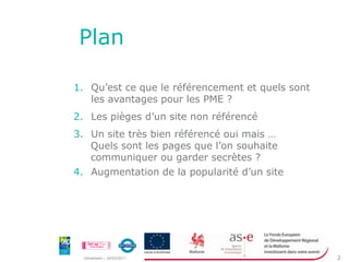 PlanQu’est ce que le référencement et quels sont les avantages pour les PME ?Les pièges d’un site non référencéUn site très bien référencé oui mais …Quels sont les pages que l’on souhaite communiquer ou garder secrètes ?Augmentation de la popularité d’un site  
