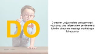 Maddyness Kit Média
Contacter un journaliste uniquement si
vous avez une information pertinente à
lui offrir et non un message marketing à
faire passer
DO
 