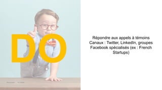Maddyness Kit Média
Répondre aux appels à témoins
Canaux : Twitter, LinkedIn, groupes
Facebook spécialisés (ex : French
Startups)
DO
 