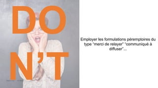 Maddyness Kit Média
Employer les formulations péremptoires du
type “merci de relayer” “communiqué à
diffuser”...
DO
N’T
 