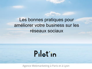 Agence Webmarketing à Paris et à Lyon
Les bonnes pratiques pour
améliorer votre business sur les
réseaux sociaux
 