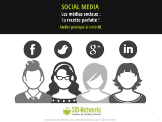http://www.sid-networks.com | contact@sid-networks.com | 06 84 08 76 00 1
Les médias sociaux :
la recette parfaite !
SOCIAL MEDIA
Atelier pratique & collectif.
 