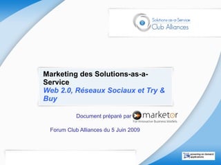 Marketing des Solutions-as-a-Service  Web 2.0, Réseaux Sociaux et Try & Buy Document préparé par : Forum Club Alliances du 5 Juin 2009  
