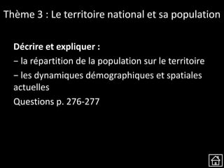 Thème 3 : Le territoire national et sa population
Décrire et expliquer :
− la répartition de la population sur le territoire
− les dynamiques démographiques et spatiales
actuelles
Questions p. 276-277
 