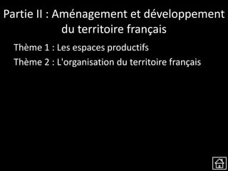 Partie II : Aménagement et développement
du territoire français
Thème 1 : Les espaces productifs
Thème 2 : L'organisation du territoire français
 