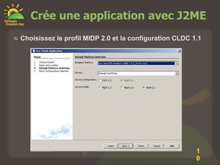Crée une application avec J2ME
Choisissez le profil MIDP 2.0 et la configuration CLDC 1.1




                                                        1
                                                        0
 