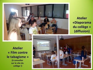AtelierAtelier
«Diaporama«Diaporama
du collège »du collège »
(diffusion)(diffusion)
AtelierAtelier
« Film contre« Film contre
le tabagisme »le tabagisme »
(à consulter(à consulter
sur le site dusur le site du
collège !)collège !)