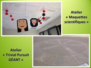 AtelierAtelier
« Trivial Pursuit« Trivial Pursuit
GÉANT »GÉANT »
AtelierAtelier
« Maquettes« Maquettes
scientifiques »scientifiques »