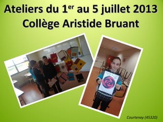 Ateliers du 1Ateliers du 1erer
au 5 juillet 2013au 5 juillet 2013
Collège Aristide BruantCollège Aristide Bruant
Courtenay (45320)
 
