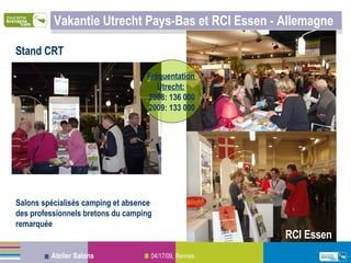 Vakantie Utrecht Pays-Bas et RCI Essen - Allemagne Salons spécialisés camping et absence des professionnels bretons du camping remarquée Stand CRT Fréquentation  Utrecht:   2008: 136 000 2009: 133 000 RCI Essen 