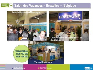 Salon des Vacances – Bruxelles –  Belgique Terre   d’Emeraude Les stations nouvelle vague Le CRT avec l’OT de Rennes et l’OT de Saint-Brieuc Fréquentation:   2008: 102 000 2009: 106 000 