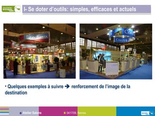 I- Se doter d’outils: simples, efficaces et actuels Quelques exemples à suivre    renforcement de l’image de la destination 