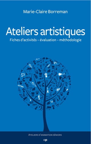 Marie-Claire Borreman



Ateliers artistiques
Fiches d’activités – évaluation – méthodologie




           Ateliers d’animation séniors
 