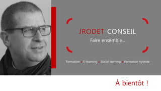 JRODET CONSEIL
Faire ensemble...
Formation l E-learning l Social learning l Formation hybride
À bientôt !
 