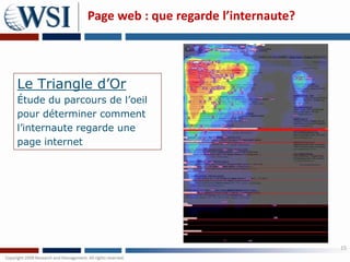 Page web : que regarde l’internaute?




Le Triangle d’Or
Étude du parcours de l’oeil
pour déterminer comment
l’internaute regarde une
page internet




                                                     15
 