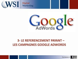 3- LE REFERENCEMENT PAYANT –
LES CAMPAGNES GOOGLE ADWORDS
 