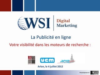 La Publicité en ligne
Votre visibilité dans les moteurs de recherche :



                Arlon, le 4 juillet 2012
 