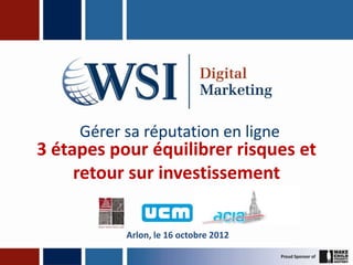 Gérer sa réputation en ligne
3 étapes pour équilibrer risques et
     retour sur investissement


           Arlon, le 16 octobre 2012
 