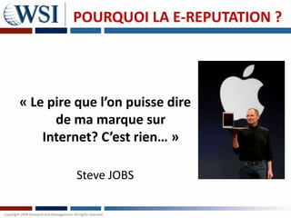 POURQUOI LA E-REPUTATION ?




« Le pire que l’on puisse dire
      de ma marque sur
    Internet? C’est rien… »

          Steve JOBS
 