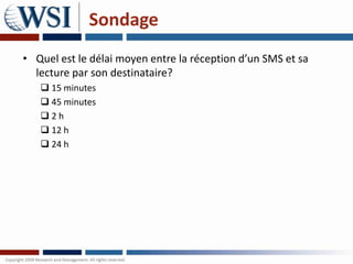 Sondage
• Quel est le délai moyen entre la réception d’un SMS et sa
  lecture par son destinataire?
    15 minutes
    45 minutes
   2h
    12 h
    24 h
 