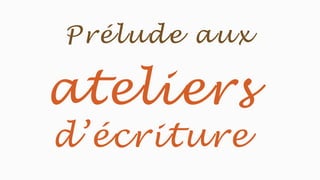 ateliers
d’écriture
Prélude aux