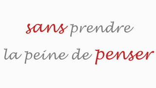 sans prendre
la peine de penser