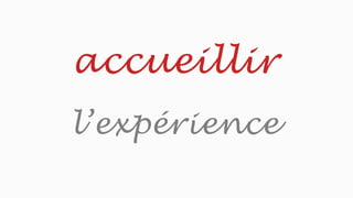 accueillir
l’expérience