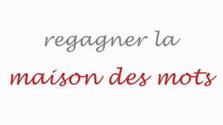regagner la
maison des mots