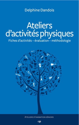 Delphine Dandois



       Ateliers
d’activités physiques
Fiches d’activités – évaluation – méthodologie




           At...