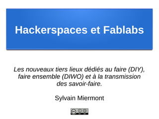 Hackerspaces et Fablabs


Les nouveaux tiers lieux dédiés au faire (DIY),
 faire ensemble (DIWO) et à la transmission
              des savoir-faire.

              Sylvain Miermont
 