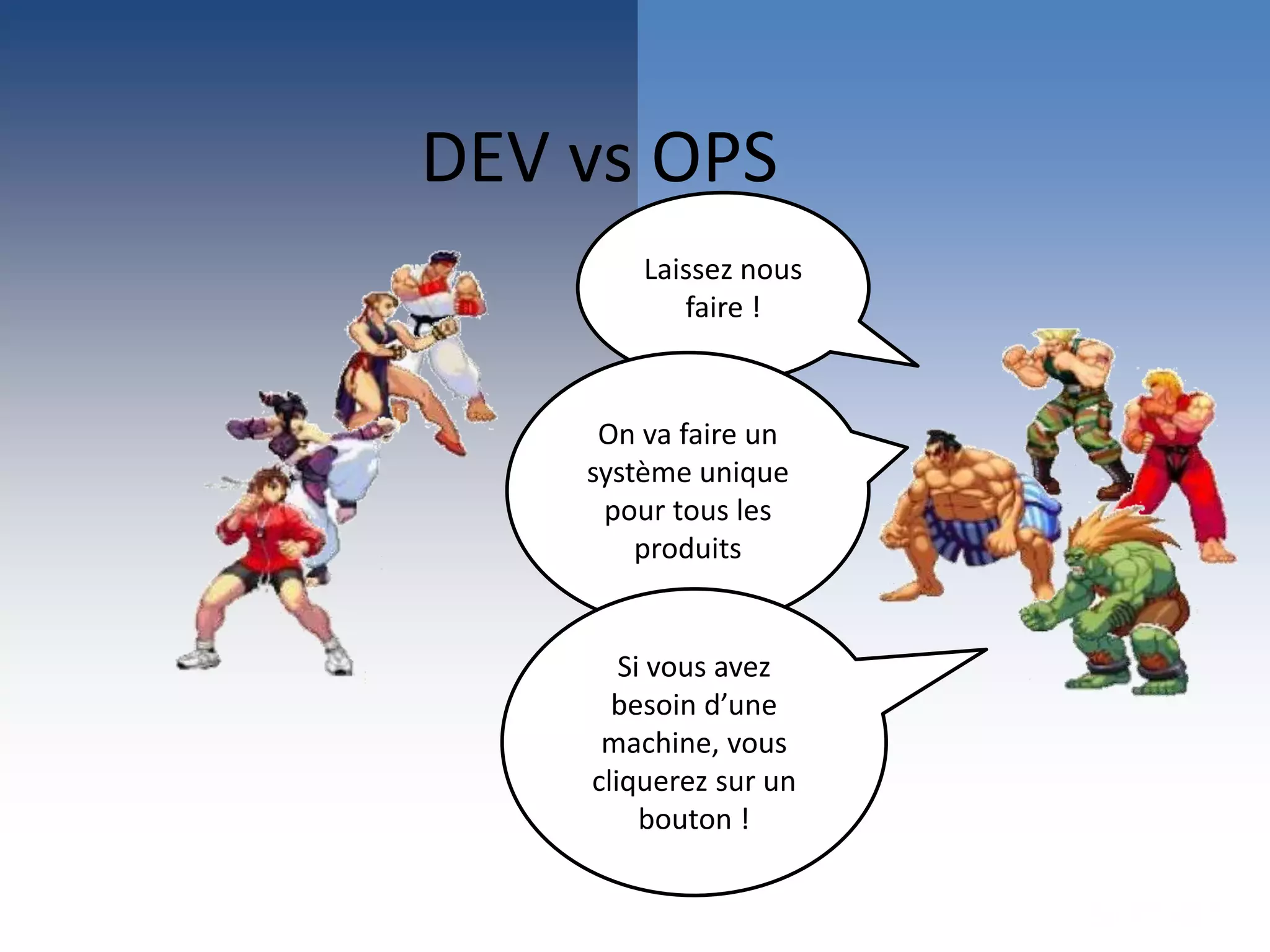 Laissez nous
faire !
On va faire un
système unique
pour tous les
produits
Si vous avez
besoin d’une
machine, vous
cliquerez sur un
bouton !
DEV vs OPS
 