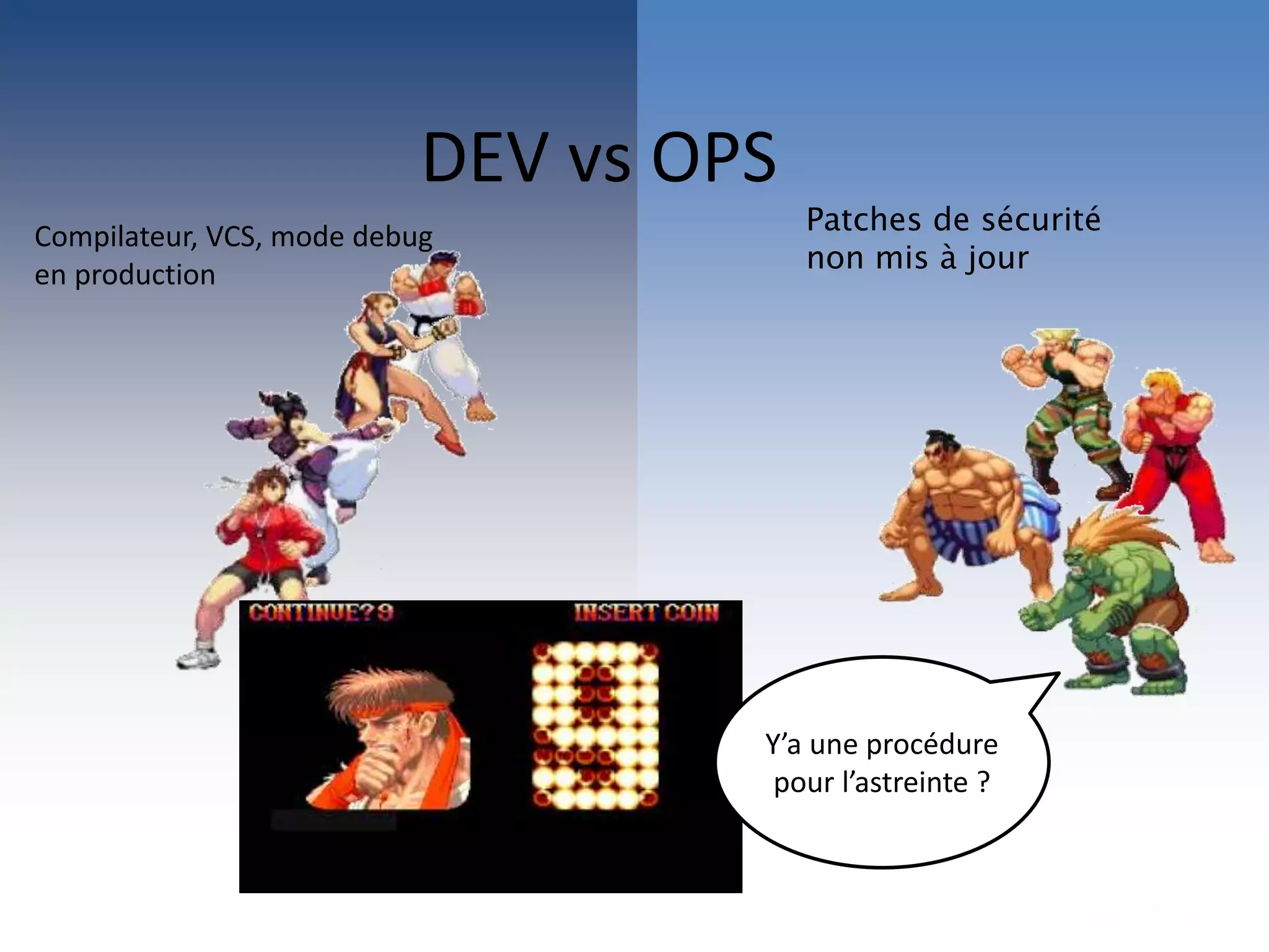 Patches de sécurité
non mis à jour
Y’a une procédure
pour l’astreinte ?
DEV vs OPS
Compilateur, VCS, mode debug
en production
 
