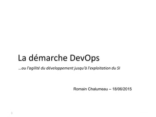 La démarche DevOps
Romain Chalumeau – 18/06/2015
…ou l'agilité du développement jusqu'à l'exploitation du SI
1
 