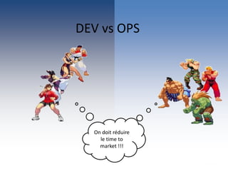 DEV vs OPS
On doit réduire
le time to
market !!!
 